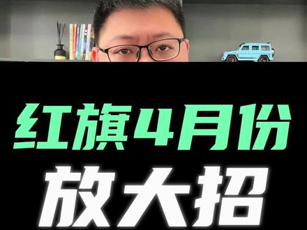 红旗4月份放大招了 #红旗焕新季超级置换礼