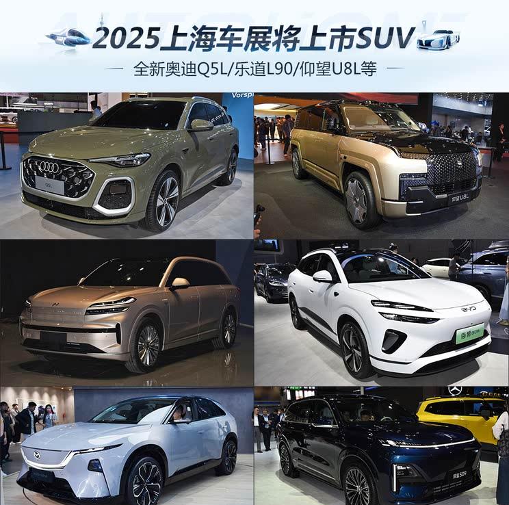 2025上海车展重磅SUV前瞻：奥迪Q5L换代领衔/乐道L90首秀/仰望U8L登场