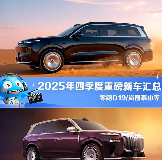 2025年四季度重磅新车盘点：零跑D19领衔，多款SUV/MPV即将上市