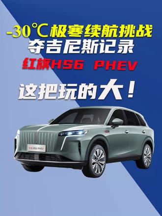 -30℃极寒续航挑战夺吉尼斯记录，红旗HS6 PHEV玩得大 红旗HS6 PHEV-30℃极寒续航挑战，续航1131.133公里破吉尼斯记录，给国产车技术点赞！