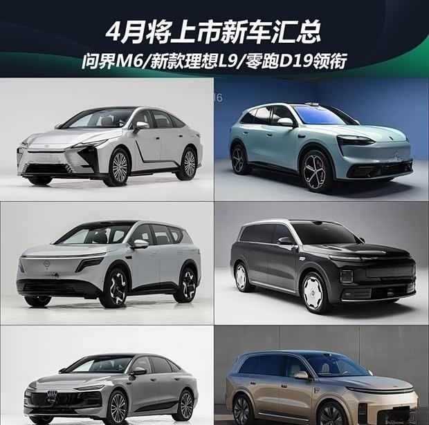 4月新车前瞻：问界M6、理想L9改款、零跑D19等重磅车型即将登场
