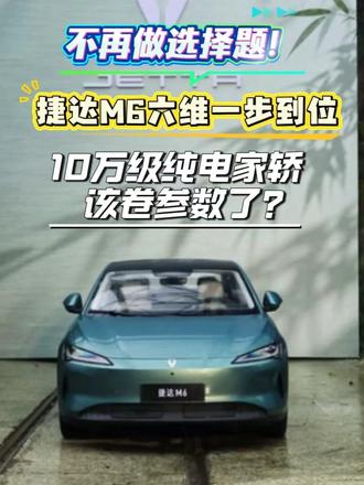 捷达M6六维一步到位，10万级纯电家轿该卷参数了？ 不再做选择题！捷达M6六维一步到位，10万级纯电家轿该卷参数了？